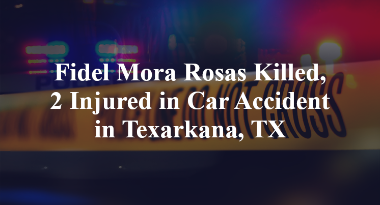 Fidel Mora Rosas Killed, 2 Injured in Car Accident in Texarkana, TX