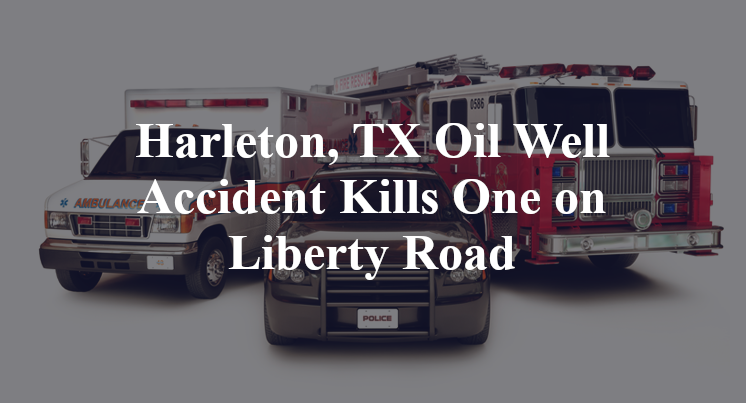 Harleton, TX Oil Well Accident Kills One on Liberty Road