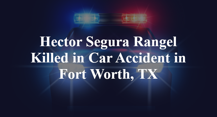 Hector Segura Rangel Killed in Car Accident in Fort Worth, TX