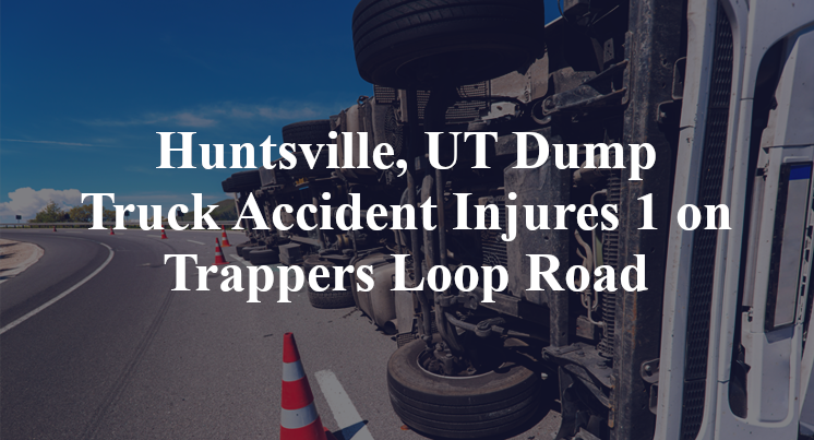 Huntsville, UT Dump Truck Accident Injures 1 on Trappers Loop Road