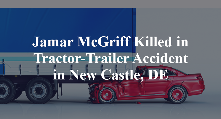 Jamar McGriff Killed in Tractor-Trailer Accident in New Castle, DE