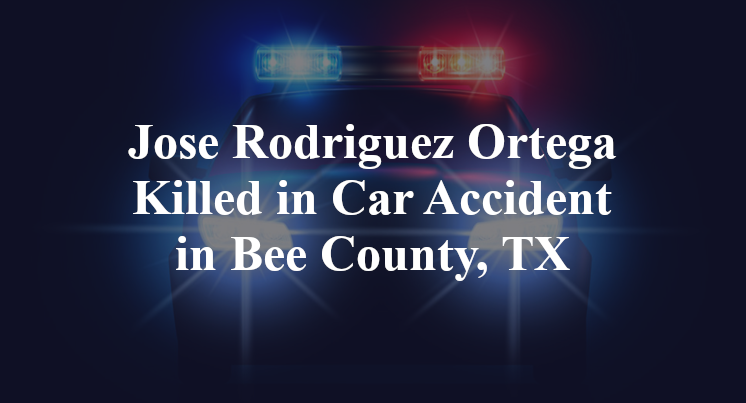 Jose Rodriguez Ortega Killed in Car Accident in Bee County, TX