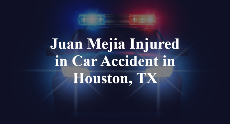 Juan Mejia Injured in Car Accident in Houston, TX