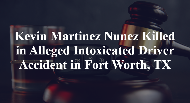 Kevin Martinez Nunez Killed in Alleged Intoxicated Driver Accident in Fort Worth, TX