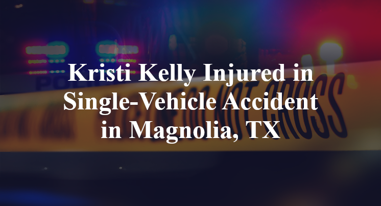 Kristi Kelly Injured in Single-Vehicle Accident in Magnolia, TX