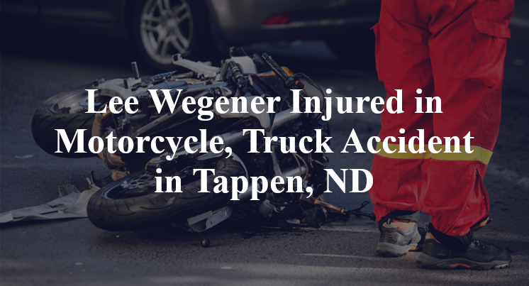 Lee Wegener Injured in Motorcycle, Truck Accident in Tappen, ND
