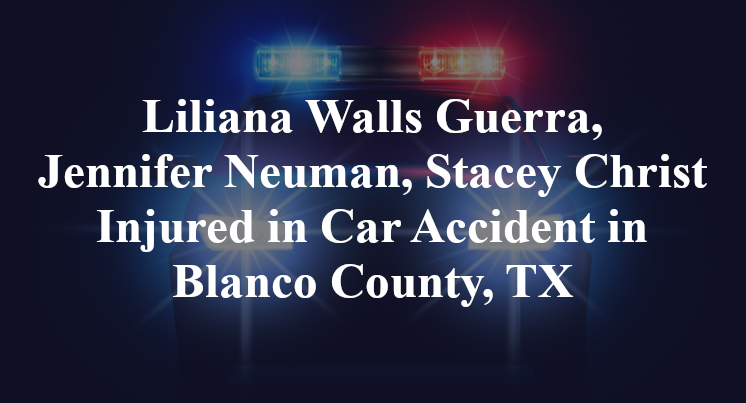 Liliana Walls Guerra, Jennifer Neuman, Stacey Christ Injured in Car Accident in Blanco County, TX