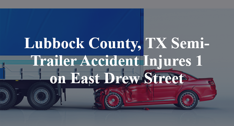 Lubbock County, TX Semi-Trailer Accident Injures 1 on East Drew Street