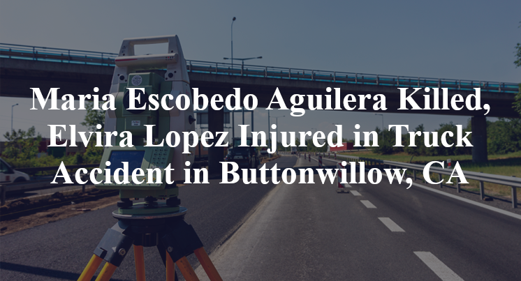 Maria Escobedo Aguilera Killed, Elvira Lopez Injured in Truck Accident in Buttonwillow, CA