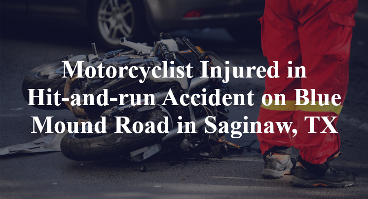 Motorcyclist Injured in Hit-and-run Accident on Blue Mound Road in Saginaw, TX