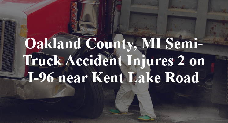 Oakland County, MI Semi-Truck Accident Injures 2 on I-96 near Kent Lake Rd.