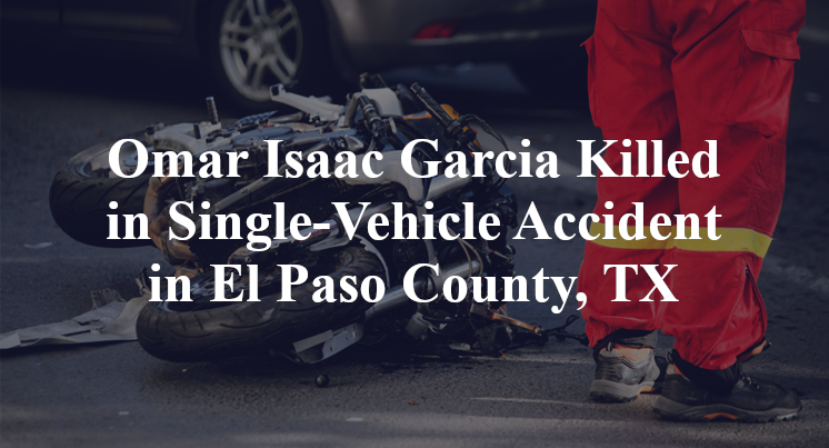 Omar Isaac Garcia Killed in Single-Vehicle Accident in El Paso County, TX