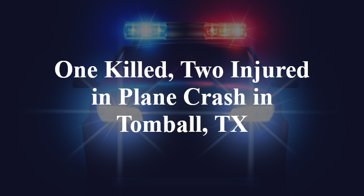 One Killed, Two Injured in Plane Crash in Tomball, TX