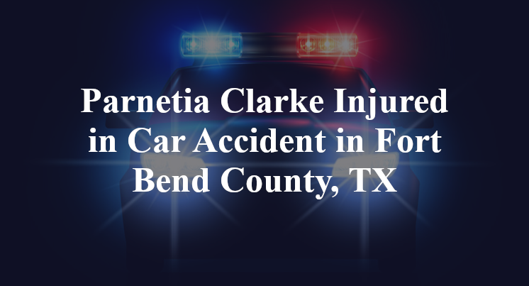 Parnetia Clarke Injured in Car Accident in Fort Bend County, TX