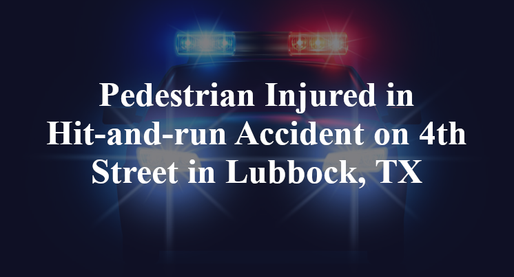 Pedestrian Injured in Hit-and-run Accident on 4th Street in Lubbock, TX