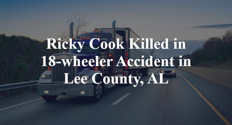 Ricky Cook Killed in 18-wheeler Accident in Lee County, AL