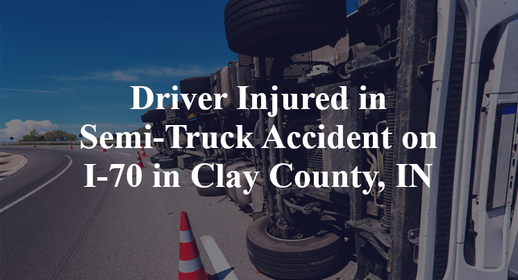 Driver Injured in Semi-Truck Accident on I-70 in Clay County, IN
