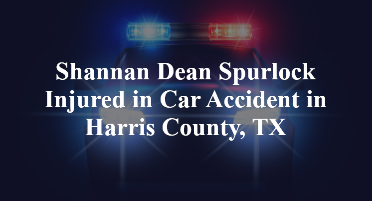 Shannan Dean Spurlock Injured in Car Accident in Harris County, TX