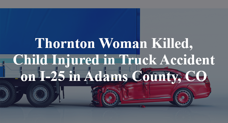 Thornton Woman Killed, Child Injured in Truck Accident on I-25 in Adams County, CO