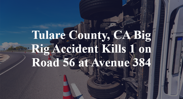 Tulare County, CA Big Rig Accident Kills 1 on Road 56 at Avenue 384