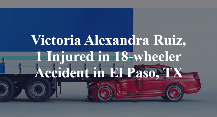 Victoria Alexandra Ruiz, 1 Injured in 18-wheeler Accident in El Paso, TX