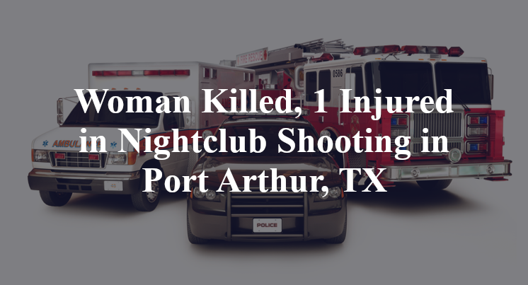 Woman Killed, 1 Injured in Nightclub Shooting in Port Arthur, TX