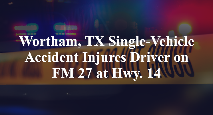 Wortham, TX Single-Vehicle Accident Injures Driver on FM 27 at Hwy. 14