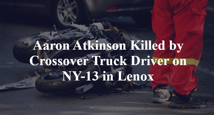 Aaron Atkinson Killed by Crossover Truck Driver on NY-13 in Lenox