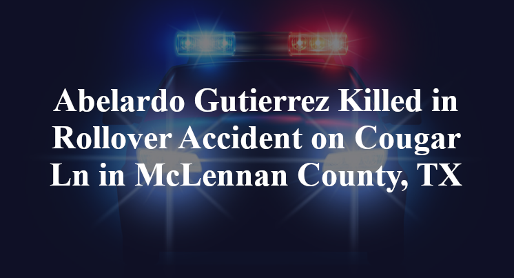 Abelardo Gutierrez Killed in Rollover Accident on Cougar Ln in McLennan County, TX
