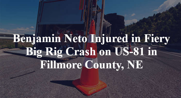 Benjamin Neto Injured in Fiery Big Rig Crash on US-81 in Fillmore County, NE