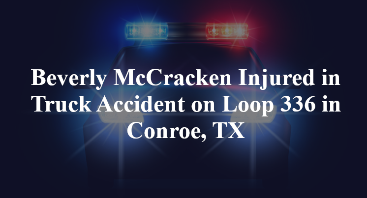 Beverly McCracken Injured in Truck Accident on Loop 336 in Conroe, TX