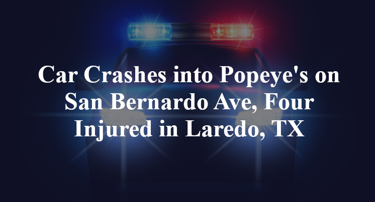 Car Crashes into Popeye's on San Bernardo Ave, Four Injured in Laredo, TX