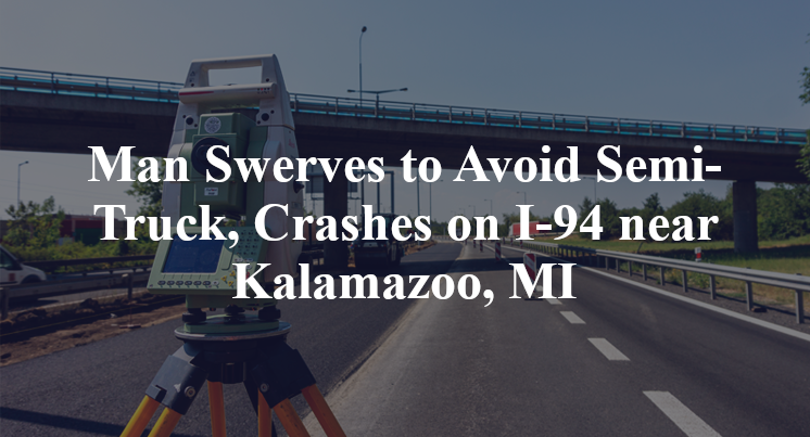 Man Swerves to Avoid Semi-Truck, Crashes on I-94 near Kalamazoo, MI