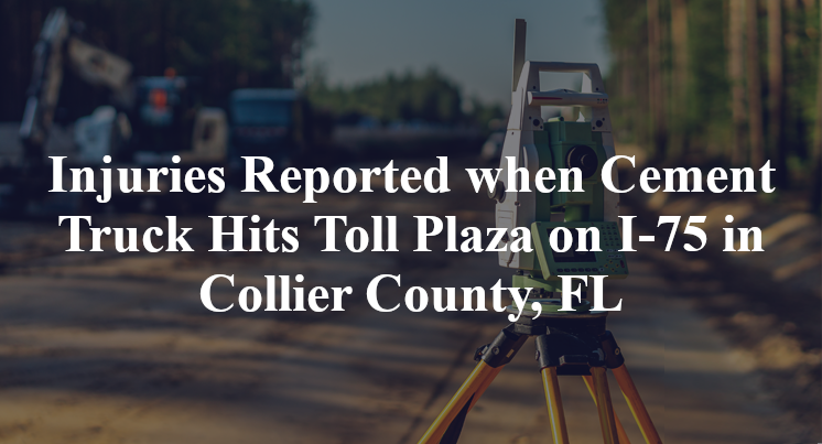 Injuries Reported when Cement Truck Hits Toll Plaza on I-75 in Collier County, FL