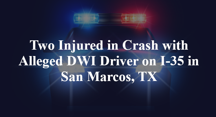 Two Injured in Crash with Alleged DWI Driver on I-35 in San Marcos, TX