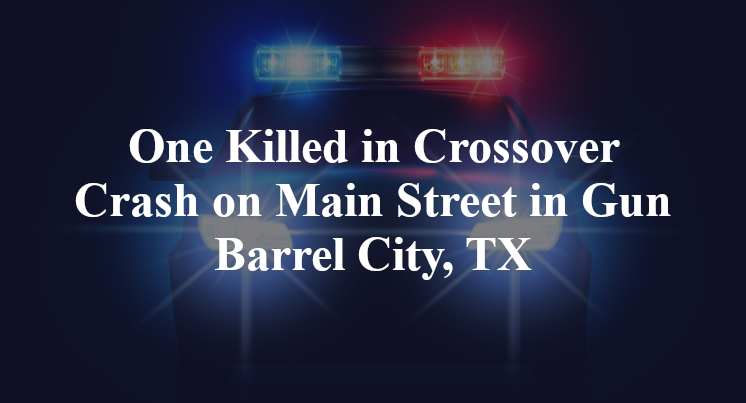 One Killed in Crossover Crash on Main Street in Gun Barrel City, TX