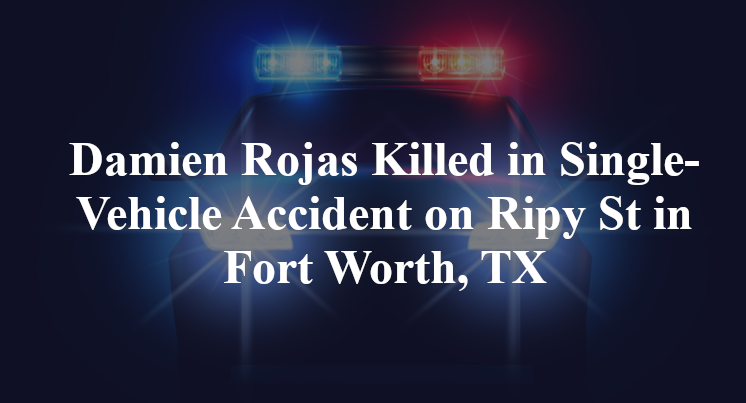 Damien Rojas Killed in Single-Vehicle Accident on Ripy St in Fort Worth, TX