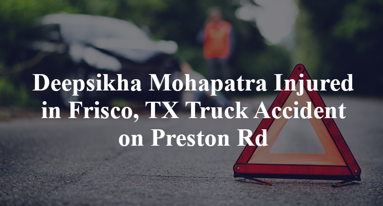 Deepsikha Mohapatra Injured in Frisco, TX Truck Accident on Preston Rd