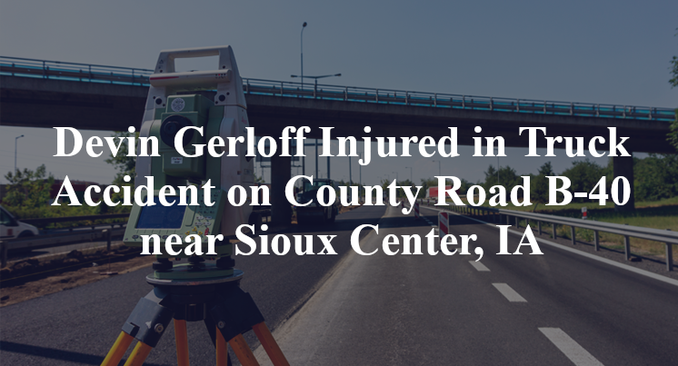 Devin Gerloff Injured in Truck Accident on County Road B-40 near Sioux Center, IA