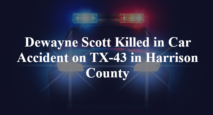 Dewayne Scott Killed in Car Accident on TX-43 in Harrison County