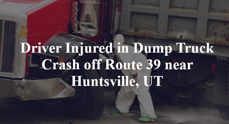Driver Injured in Dump Truck Crash off Route 39 near Huntsville, UT