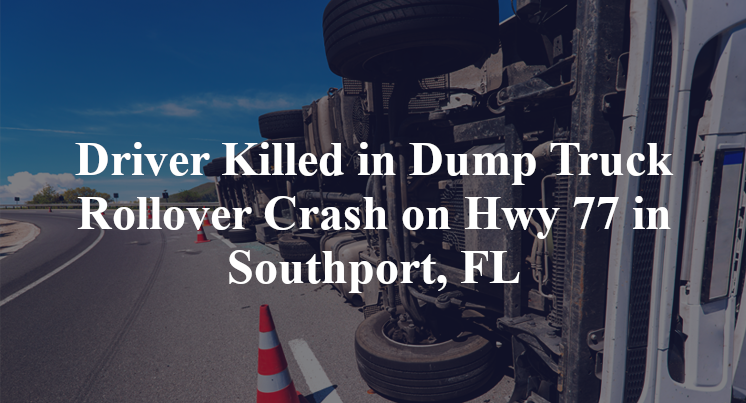 Driver Killed in Dump Truck Rollover Crash on Hwy 77 in Southport, FL