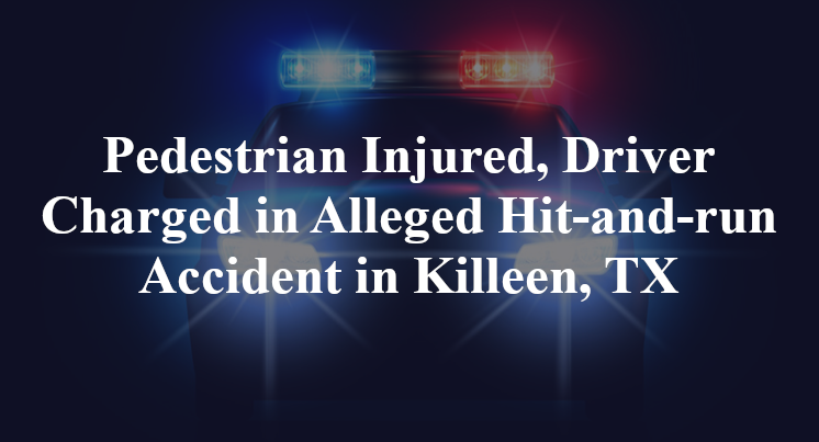 Pedestrian Injured, Driver Charged in Alleged Hit-and-run Accident in Killeen, TX