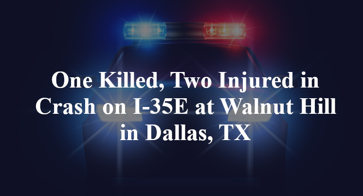 One Killed, Two Injured in Crash on I-35E at Walnut Hill in Dallas, TX