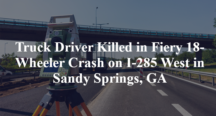 Truck Driver Killed in Fiery 18-Wheeler Crash on I-285 West in Sandy Springs, GA