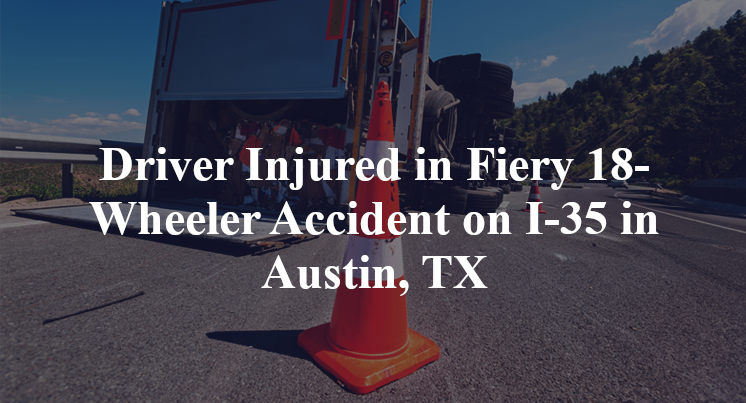 Driver Injured in Fiery 18-Wheeler Accident on I-35 in Austin, TX
