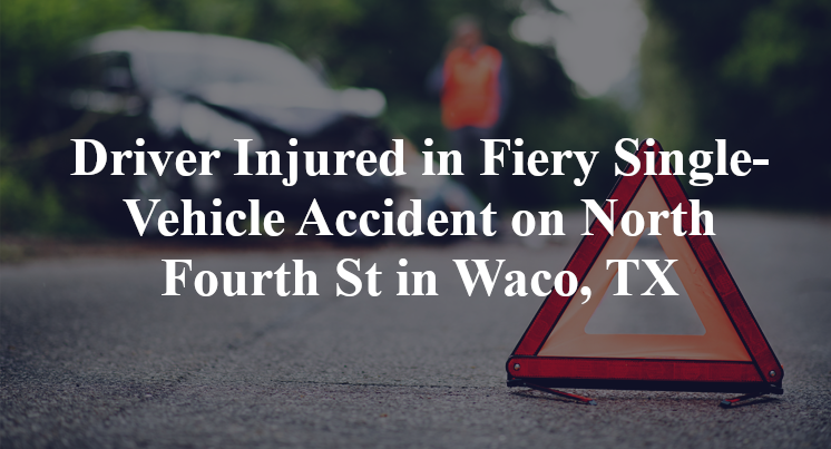 Driver Injured in Fiery Single-Vehicle Accident on North Fourth St in Waco, TX