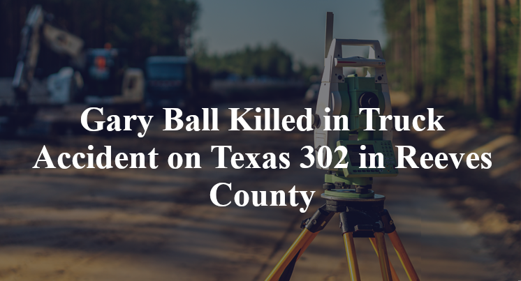 Gary Ball Killed in Truck Accident on Texas 302 in Reeves County