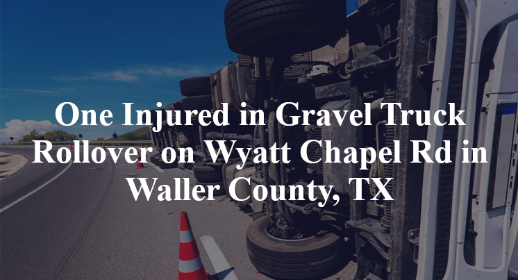 One Injured in Gravel Truck Rollover on Wyatt Chapel Rd in Waller County, TX