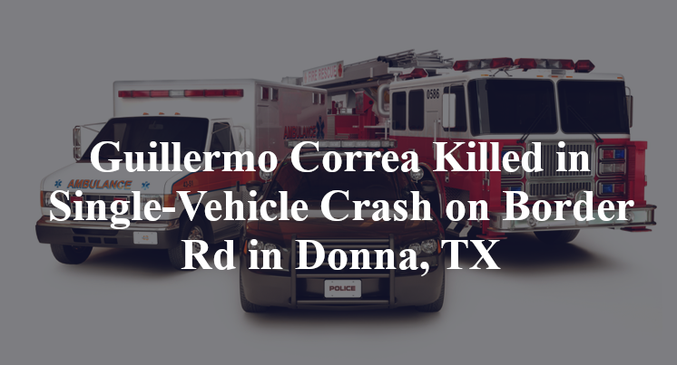 Guillermo Correa Killed in Single-Vehicle Crash on Border Rd in Donna, TX